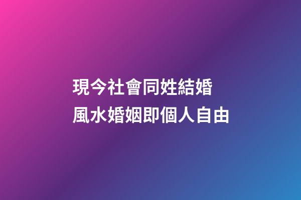 現今社會同姓結婚 風水婚姻即個人自由